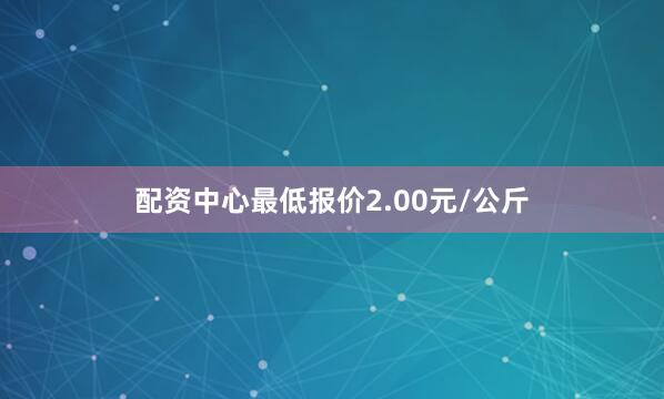 配资中心最低报价2.00元/公斤