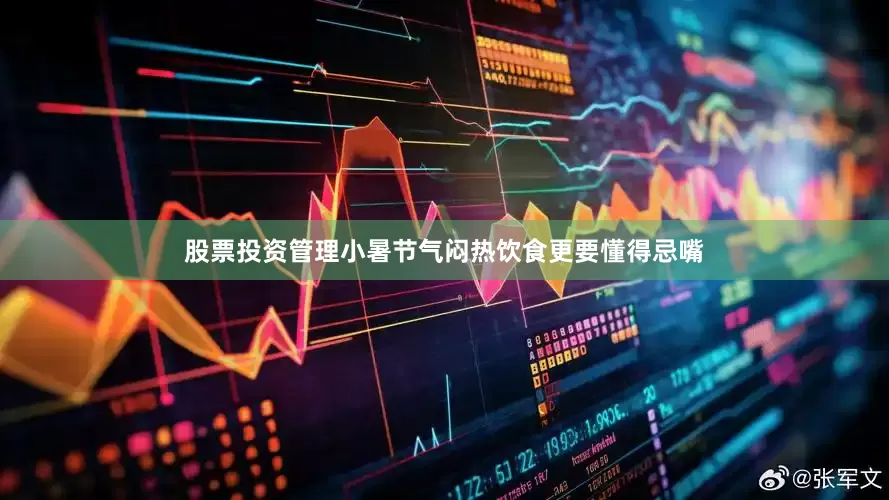 股票投资管理小暑节气闷热饮食更要懂得忌嘴