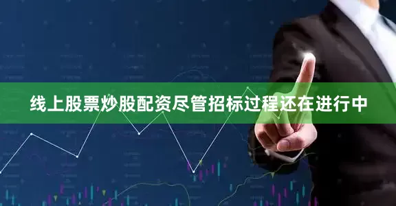 线上股票炒股配资尽管招标过程还在进行中