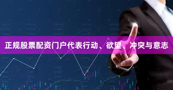 正规股票配资门户代表行动、欲望、冲突与意志