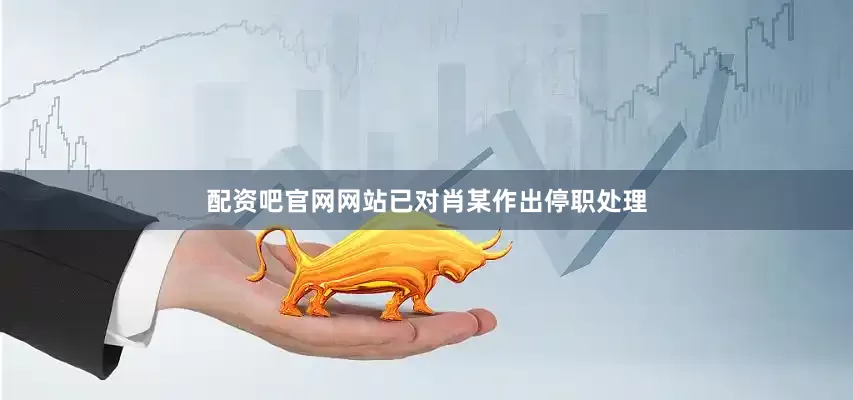 配资吧官网网站已对肖某作出停职处理