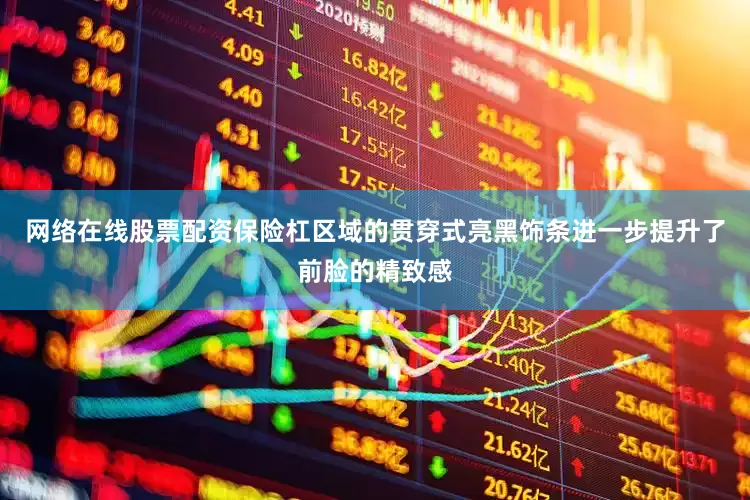 网络在线股票配资保险杠区域的贯穿式亮黑饰条进一步提升了前脸的精致感