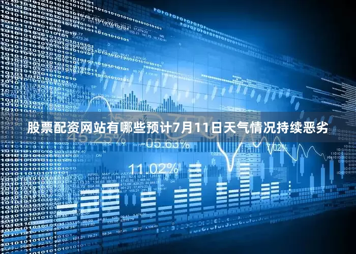 股票配资网站有哪些预计7月11日天气情况持续恶劣