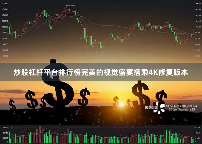 炒股杠杆平台排行榜完美的视觉盛宴搭乘4K修复版本