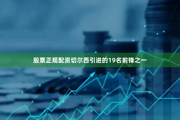 股票正规配资切尔西引进的19名前锋之一