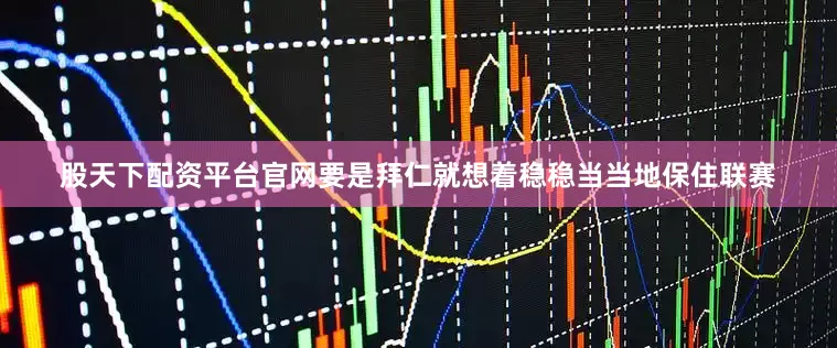 股天下配资平台官网要是拜仁就想着稳稳当当地保住联赛