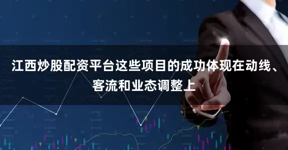 江西炒股配资平台这些项目的成功体现在动线、客流和业态调整上