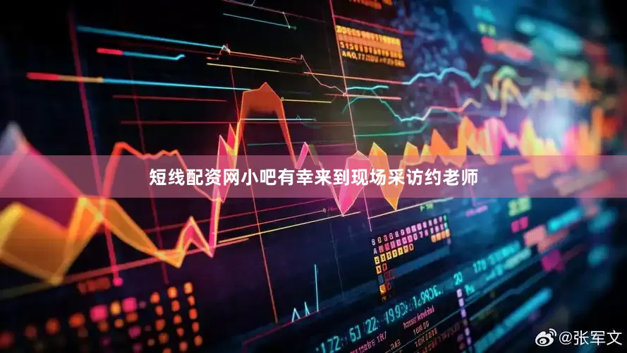 短线配资网小吧有幸来到现场采访约老师