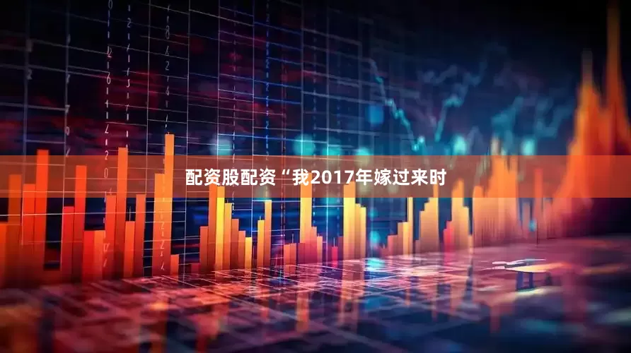 配资股配资　　“我2017年嫁过来时