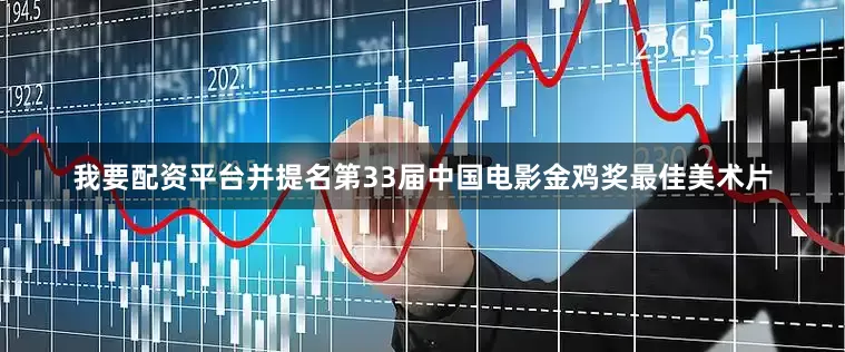 我要配资平台并提名第33届中国电影金鸡奖最佳美术片