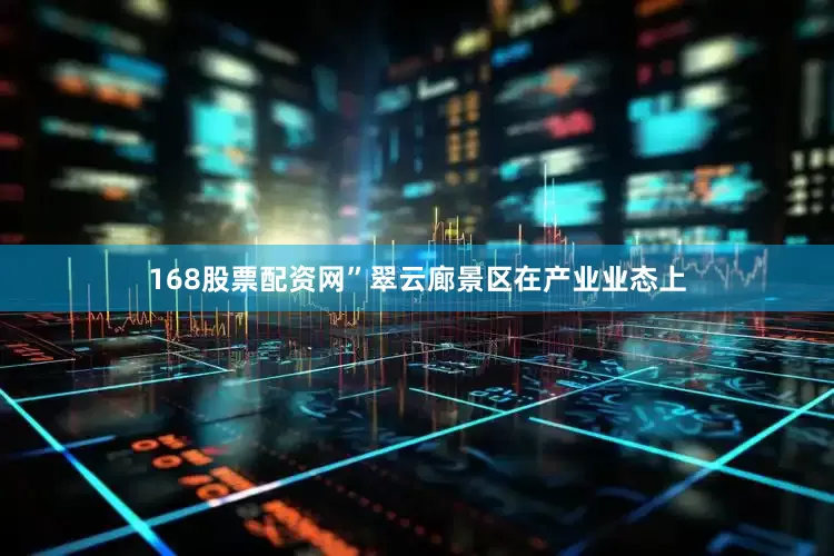 168股票配资网”翠云廊景区在产业业态上