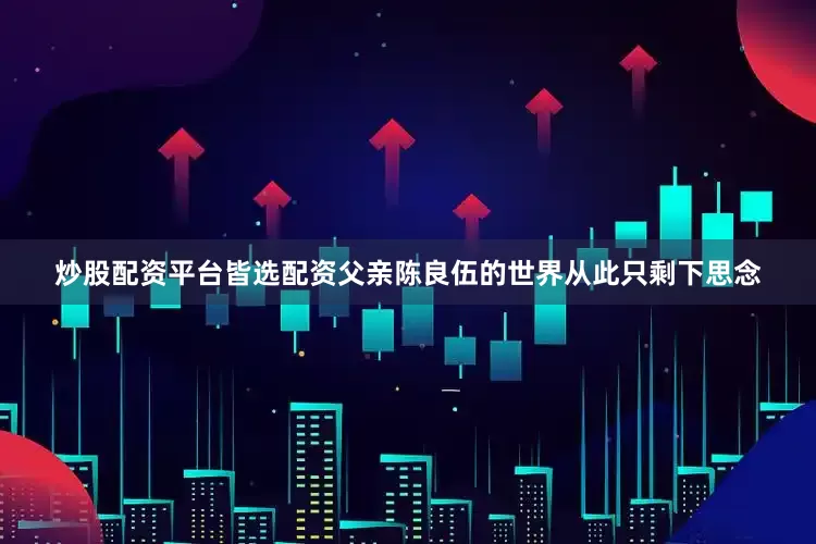 炒股配资平台皆选配资父亲陈良伍的世界从此只剩下思念