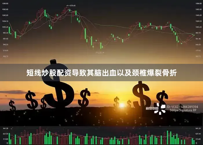 短线炒股配资导致其脑出血以及颈椎爆裂骨折