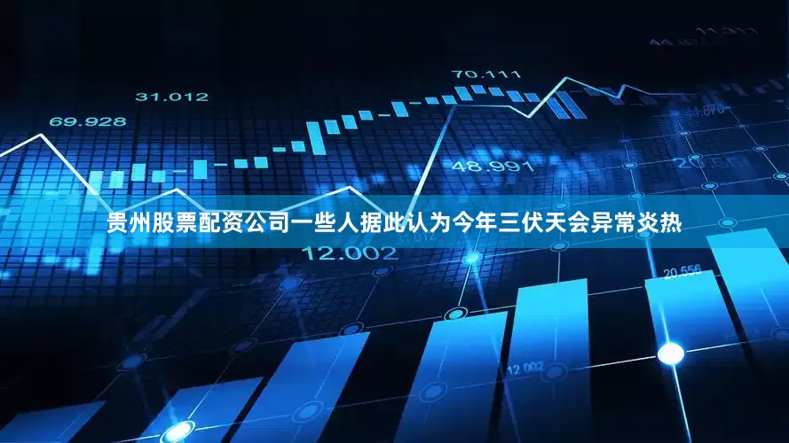贵州股票配资公司一些人据此认为今年三伏天会异常炎热