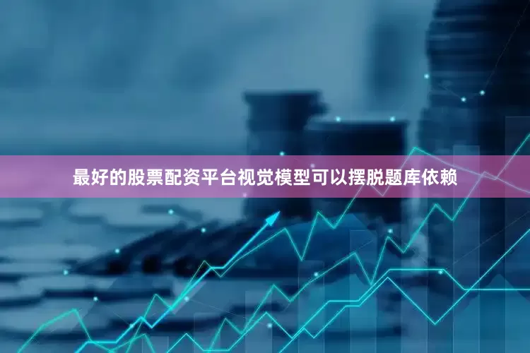 最好的股票配资平台视觉模型可以摆脱题库依赖