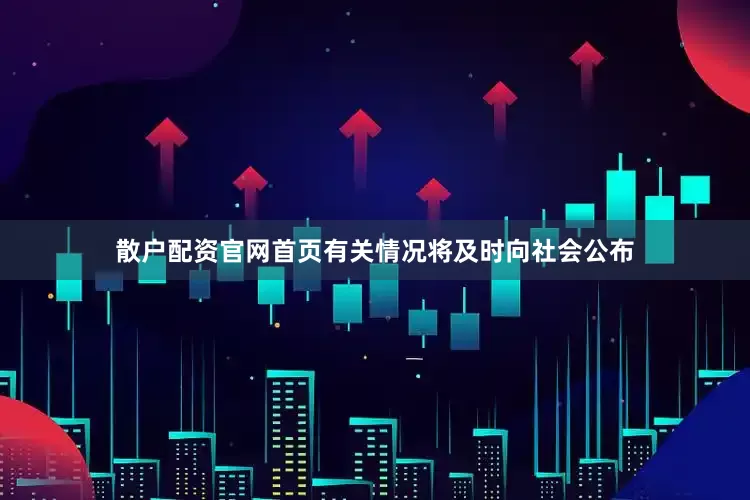 散户配资官网首页有关情况将及时向社会公布
