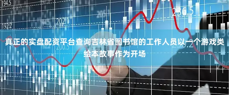 真正的实盘配资平台查询吉林省图书馆的工作人员以一个游戏类绘本故事作为开场