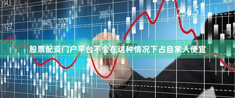 股票配资门户平台不会在这种情况下占自家人便宜