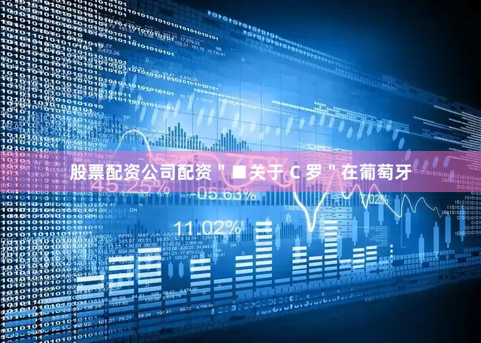 股票配资公司配资＂■关于 C 罗＂在葡萄牙