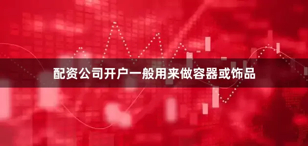 配资公司开户一般用来做容器或饰品
