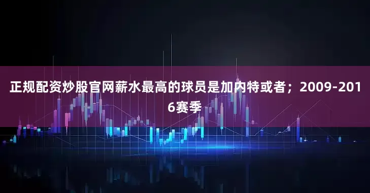 正规配资炒股官网薪水最高的球员是加内特或者；2009-2016赛季