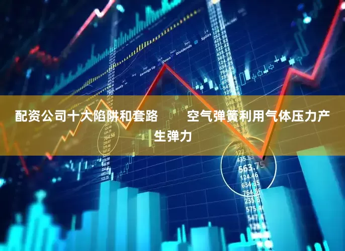 配资公司十大陷阱和套路        空气弹簧利用气体压力产生弹力