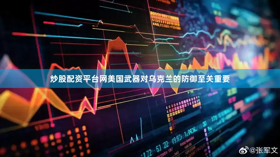 炒股配资平台网美国武器对乌克兰的防御至关重要