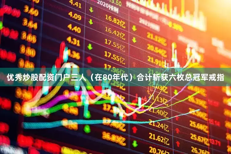 优秀炒股配资门户三人（在80年代）合计斩获六枚总冠军戒指